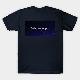 Dude, no edge T-Shirt